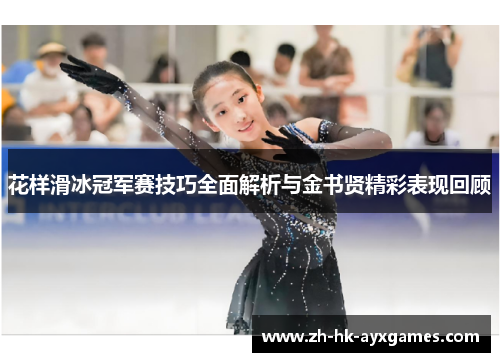 花样滑冰冠军赛技巧全面解析与金书贤精彩表现回顾