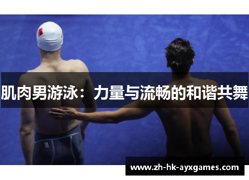 肌肉男游泳:力量与流畅的和谐共舞 肌肉男游泳:力量与流畅的和谐共舞