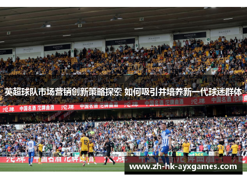 英超球队市场营销创新策略探索 如何吸引并培养新一代球迷群体