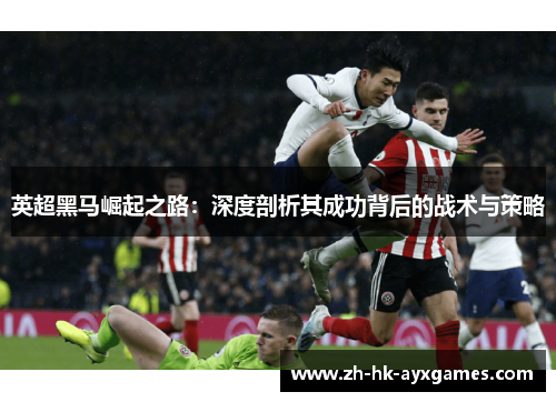 英超黑马崛起之路:深度剖析其成功背后的战术与策略 英超黑马崛起之路:深度剖析其成功背后的战术与策略