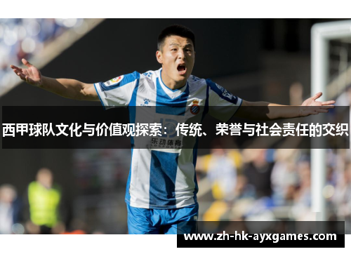 西甲球队文化与价值观探索：传统、荣誉与社会责任的交织