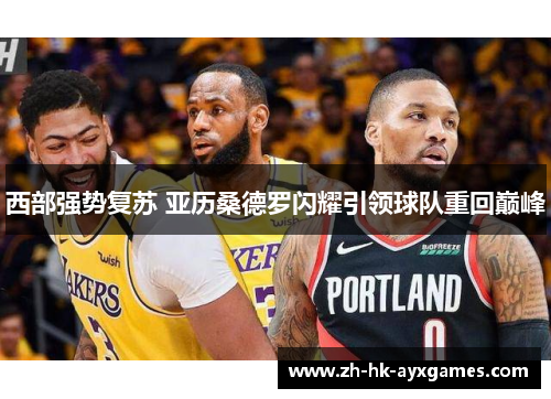 西部强势复苏 亚历桑德罗闪耀引领球队重回巅峰 西部强势复苏 亚历桑德罗闪耀引领球队重回巅峰