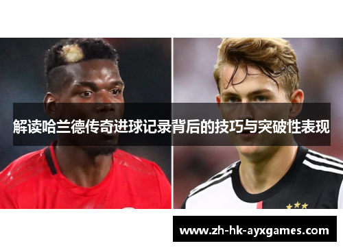 解读哈兰德传奇进球记录背后的技巧与突破性表现