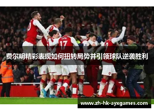 费尔明精彩表现如何扭转局势并引领球队逆袭胜利