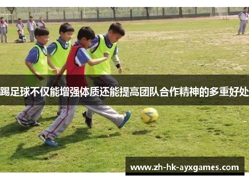 踢足球不仅能增强体质还能提高团队合作精神的多重好处 踢足球不仅能增强体质还能提高团队合作精神的多重好处