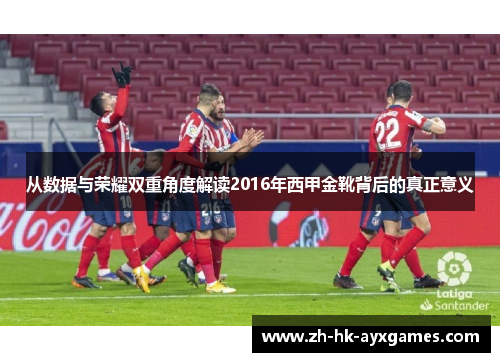 从数据与荣耀双重角度解读2016年西甲金靴背后的真正意义 从数据与荣耀双重角度解读2016年西甲金靴背后的真正意义