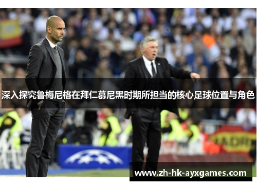 深入探究鲁梅尼格在拜仁慕尼黑时期所担当的核心足球位置与角色 深入探究鲁梅尼格在拜仁慕尼黑时期所担当的核心足球位置与角色