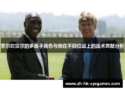 索尔坎贝尔的多面手角色与他在不同位置上的战术贡献分析 索尔坎贝尔的多面手角色与他在不同位置上的战术贡献分析