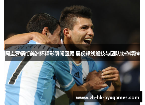 阿圭罗领衔美洲杯精彩瞬间回顾 展现锋线绝技与团队协作精神 阿圭罗领衔美洲杯精彩瞬间回顾 展现锋线绝技与团队协作精神