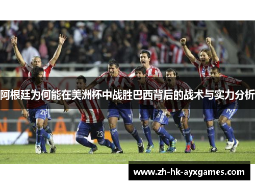 阿根廷为何能在美洲杯中战胜巴西背后的战术与实力分析 阿根廷为何能在美洲杯中战胜巴西背后的战术与实力分析
