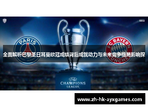 全面解析巴黎圣日耳曼欧冠成绩背后成就动力与未来竞争格局影响探 全面解析巴黎圣日耳曼欧冠成绩背后成就动力与未来竞争格局影响探