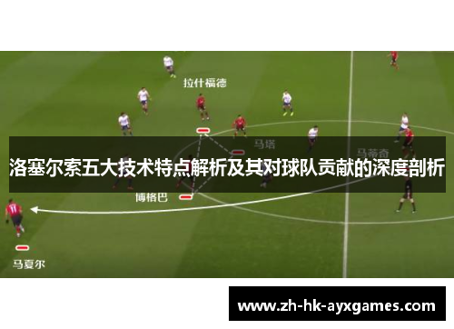 洛塞尔索五大技术特点解析及其对球队贡献的深度剖析