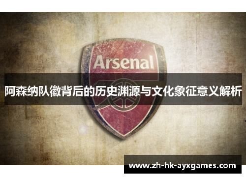 阿森纳队徽背后的历史渊源与文化象征意义解析
