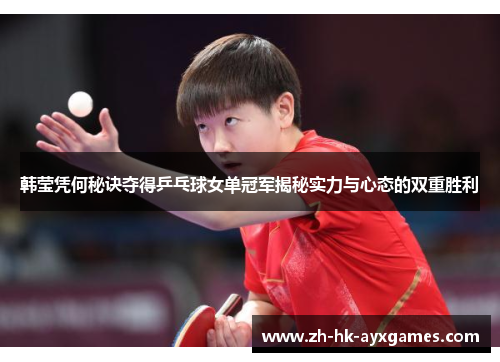 韩莹凭何秘诀夺得乒乓球女单冠军揭秘实力与心态的双重胜利 韩莹凭何秘诀夺得乒乓球女单冠军揭秘实力与心态的双重胜利
