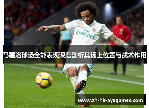马塞洛球场全能表现深度剖析其场上位置与战术作用