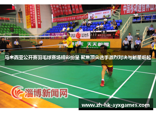 马来西亚公开赛羽毛球赛场精彩纷呈 聚焦顶尖选手激烈对决与新星崛起 马来西亚公开赛羽毛球赛场精彩纷呈 聚焦顶尖选手激烈对决与新星崛起