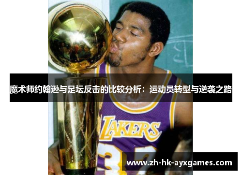魔术师约翰逊与足坛反击的比较分析:运动员转型与逆袭之路 魔术师约翰逊与足坛反击的比较分析:运动员转型与逆袭之路