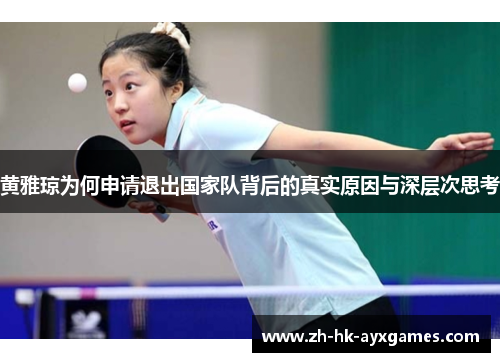 黄雅琼为何申请退出国家队背后的真实原因与深层次思考 黄雅琼为何申请退出国家队背后的真实原因与深层次思考