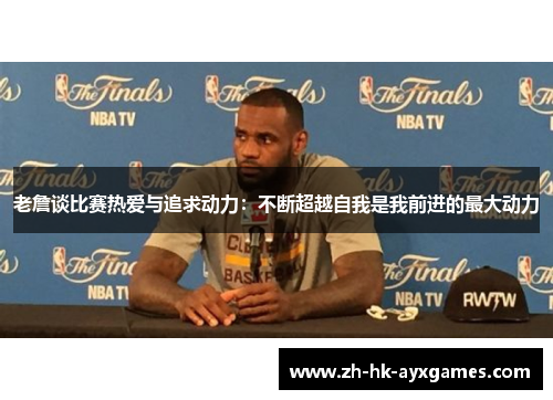 老詹谈比赛热爱与追求动力:不断超越自我是我前进的最大动力 老詹谈比赛热爱与追求动力:不断超越自我是我前进的最大动力