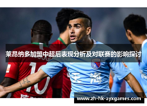 莱昂纳多加盟中超后表现分析及对联赛的影响探讨 莱昂纳多加盟中超后表现分析及对联赛的影响探讨