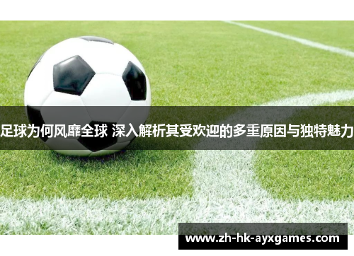 足球为何风靡全球 深入解析其受欢迎的多重原因与独特魅力