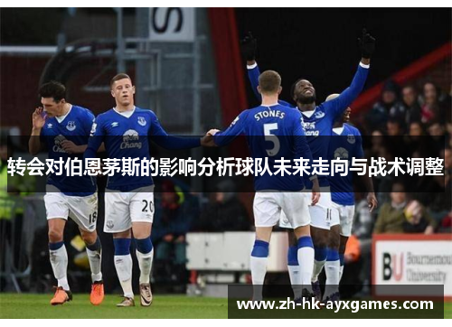转会对伯恩茅斯的影响分析球队未来走向与战术调整