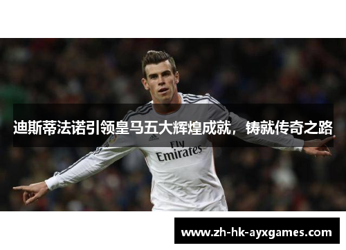 迪斯蒂法诺引领皇马五大辉煌成就，铸就传奇之路