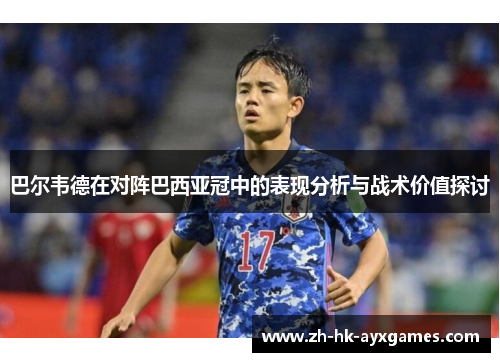 巴尔韦德在对阵巴西亚冠中的表现分析与战术价值探讨