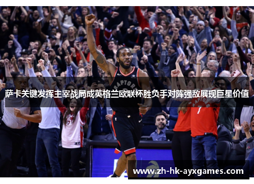 萨卡关键发挥主宰战局成英格兰欧联杯胜负手对阵强敌展现巨星价值 萨卡关键发挥主宰战局成英格兰欧联杯胜负手对阵强敌展现巨星价值