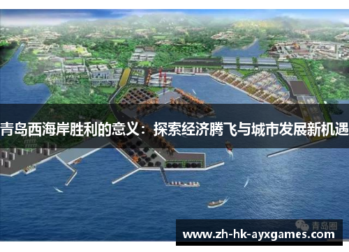 青岛西海岸胜利的意义:探索经济腾飞与城市发展新机遇 青岛西海岸胜利的意义:探索经济腾飞与城市发展新机遇