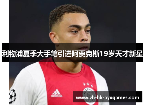 利物浦夏季大手笔引进阿贾克斯19岁天才新星 利物浦夏季大手笔引进阿贾克斯19岁天才新星