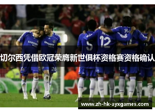 切尔西凭借欧冠荣膺新世俱杯资格赛资格确认 切尔西凭借欧冠荣膺新世俱杯资格赛资格确认