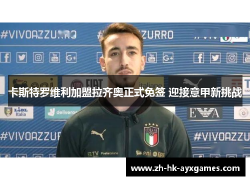 卡斯特罗维利加盟拉齐奥正式免签 迎接意甲新挑战 卡斯特罗维利加盟拉齐奥正式免签 迎接意甲新挑战