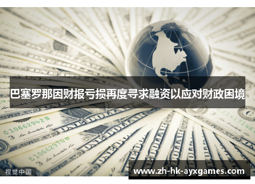 巴塞罗那因财报亏损再度寻求融资以应对财政困境