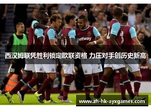西汉姆联凭胜利锁定欧联资格 力压对手创历史新高