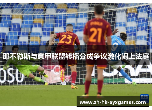 那不勒斯与意甲联盟转播分成争议激化闹上法庭 那不勒斯与意甲联盟转播分成争议激化闹上法庭