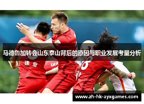 马德鲁加转会山东泰山背后的原因与职业发展考量分析