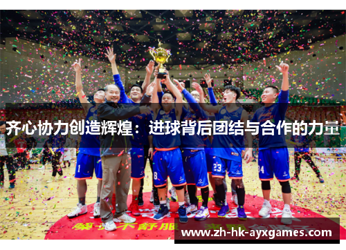 齐心协力创造辉煌：进球背后团结与合作的力量