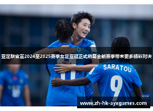 亚足联官宣2024至2025赛季女足亚冠正式启幕全新赛季带来更多精彩对决