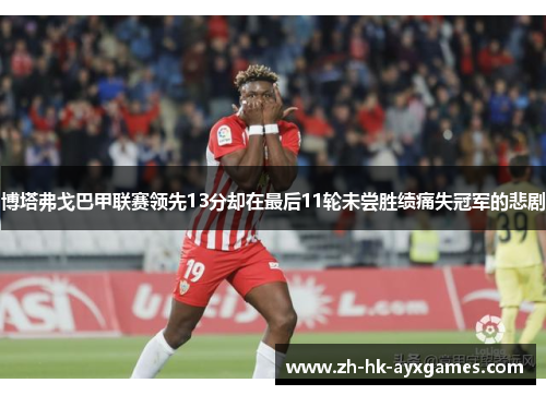博塔弗戈巴甲联赛领先13分却在最后11轮未尝胜绩痛失冠军的悲剧 博塔弗戈巴甲联赛领先13分却在最后11轮未尝胜绩痛失冠军的悲剧