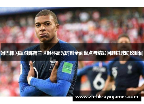 姆巴佩闪耀对阵荷兰世俱杯高光时刻全面盘点与精彩回顾进球助攻瞬间 姆巴佩闪耀对阵荷兰世俱杯高光时刻全面盘点与精彩回顾进球助攻瞬间