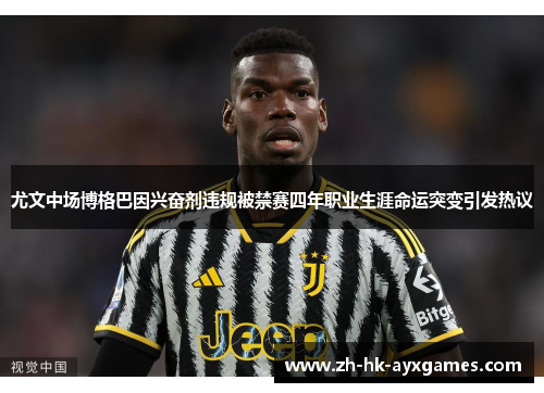 尤文中场博格巴因兴奋剂违规被禁赛四年职业生涯命运突变引发热议 尤文中场博格巴因兴奋剂违规被禁赛四年职业生涯命运突变引发热议