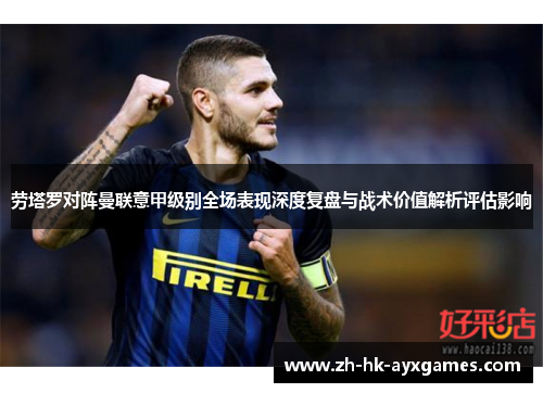 劳塔罗对阵曼联意甲级别全场表现深度复盘与战术价值解析评估影响 劳塔罗对阵曼联意甲级别全场表现深度复盘与战术价值解析评估影响