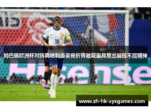 姆巴佩欧洲杯对阵奥地利鼻梁骨折勇敢戴面具复出展现不屈精神 姆巴佩欧洲杯对阵奥地利鼻梁骨折勇敢戴面具复出展现不屈精神